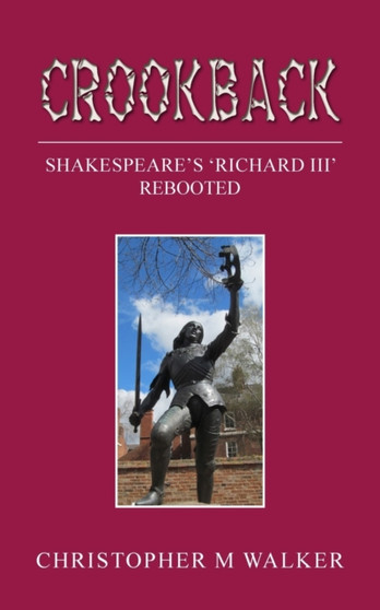 Crookback : Shakespeare's 'Richard III' Rebooted by Christopher M Walker - Paperback