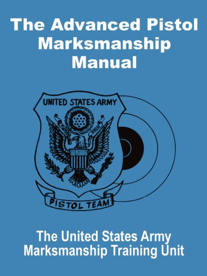The Advanced Pistol Marksmanship Manual by United States Army - Paperback