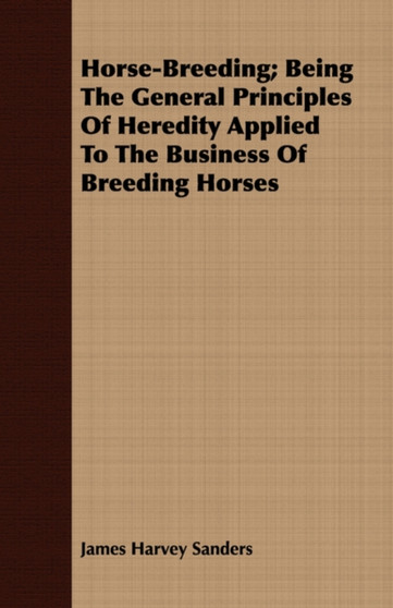 Horse-Breeding; Being The General Principles Of Heredity Applied To The Business Of Breeding Horses by James Harvey Sanders - Paperback