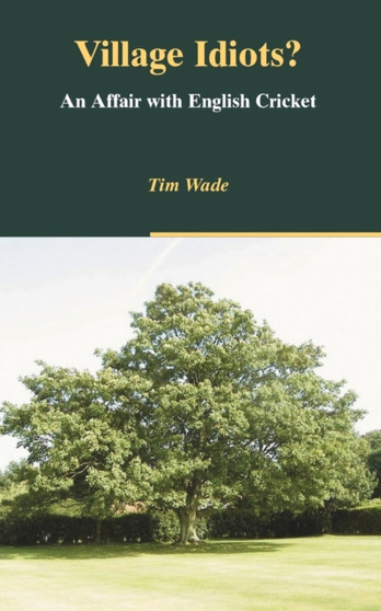 Village Idiots? : An Australian Affair with English Cricket by Tim? Wade - Paperback