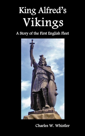 King Alfred's Vikings, A Story of the First English Fleet by Charles W. Whistler - Hardback