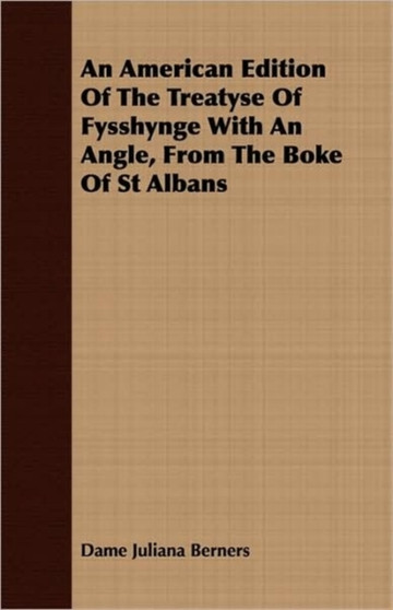 An American Edition Of The Treatyse Of Fysshynge With An Angle, From The Boke Of St Albans by Dame Juliana Berners - Paperback