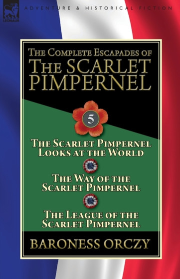 The Complete Escapades of the Scarlet Pimpernel : Volume 5-The Scarlet Pimpernel Looks at the World, The Way of the Scarlet Pimpernel & The League of the Scarlet Pimpernel by Baroness Orczy - Paperback