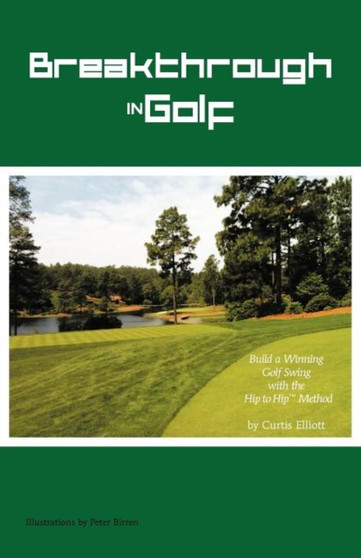 Breakthrough in Golf : Building a Winning Golf Swing with the Hip to Hip (TM) Method by Curtis Elliott - Paperback