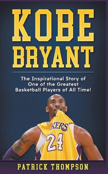 Kobe Bryant : The Inspirational Story of One of the Greatest Basketball Players of All Time! by Patrick Thompson - Paperback