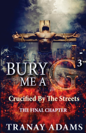 Bury Me A G 3 : Crucified By Da Streets : 3 by Tranay Adams - Paperback