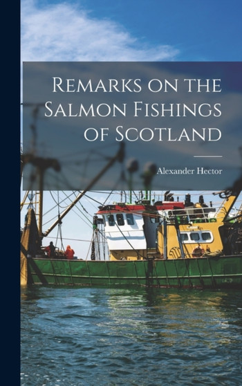 Remarks on the Salmon Fishings of Scotland by Alexander Hector - Hardback