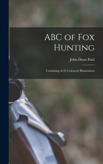 ABC of fox Hunting : Consisting of 26 Coloured Illustrations by John Dean Paul - Hardback