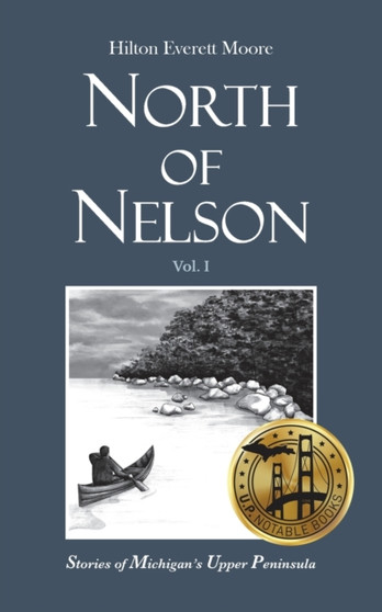 North of Nelson : Stories of Michigan's Upper Peninsula - Volume 1 by Hilton Everett Moore - Paperback