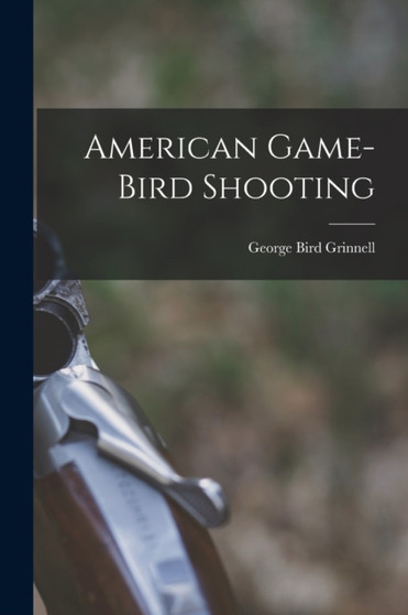 American Game-Bird Shooting by George Bird Grinnell - Paperback