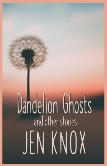 Dandelion Ghosts : and other stories by Jen Knox - Paperback
