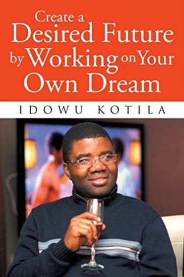 Create a Desired Future by Working on Your Own Dream by Idowu Kotila - Paperback
