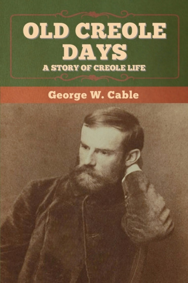 Old Creole Days : A Story of Creole Life by George W Cable - Paperback