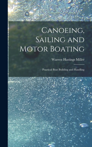 Canoeing, Sailing and Motor Boating : Practical Boat Building and Handling by Warren Hastings Miller - Hardback