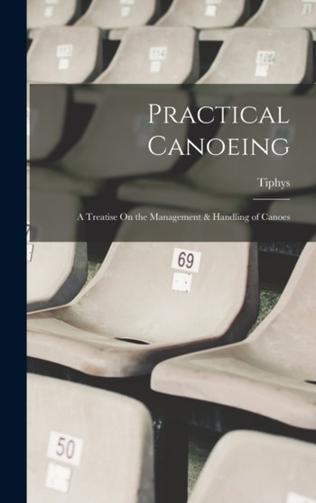 Practical Canoeing : A Treatise On the Management & Handling of Canoes by Tiphys - Hardback