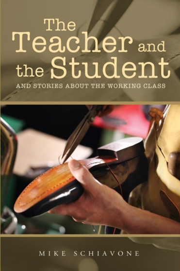 The Teacher and the Student : And Stories about the Working Class by Mike Schiavone - Paperback