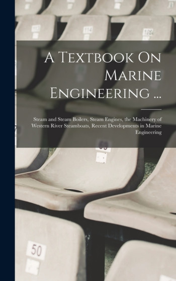 A Textbook On Marine Engineering ... : Steam and Steam Boilers, Steam Engines, the Machinery of Western River Steamboats, Recent Developments in Marine Engineering by Anonymous - Hardback