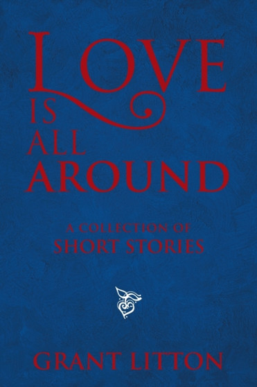 Love Is All Around : a Collection of Short Stories by Grant Litton - Paperback