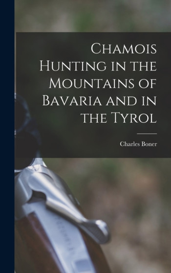 Chamois Hunting in the Mountains of Bavaria and in the Tyrol by Charles Boner - Hardback
