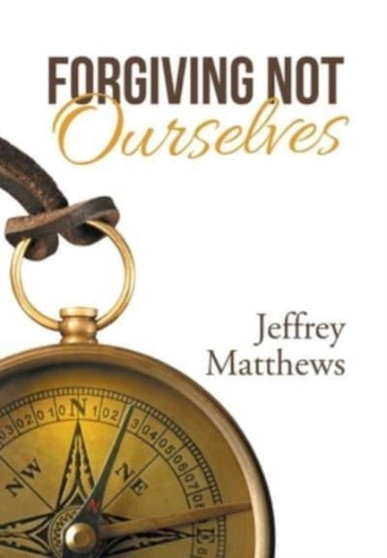 Forgiving Not Ourselves by Jeffrey Matthews - Hardback