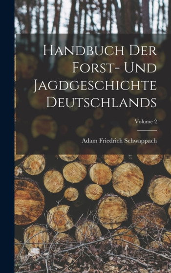 Handbuch Der Forst- Und Jagdgeschichte Deutschlands; Volume 2 by Adam Friedrich Schwappach - Hardback