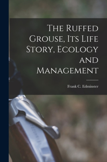 The Ruffed Grouse, its Life Story, Ecology and Management by Frank C 1903- Edminster - Paperback