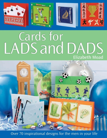 Cards for Lads and Dads : Over 70 Inspirational Designs for the Men in Your Life by Elizabeth Moad - Paperback