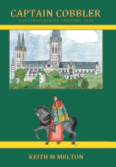 Captain Cobbler : The Lincolnshire Uprising, 1536 by Keith M Melton - Hardback