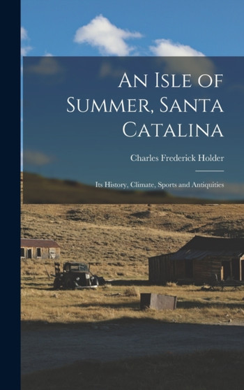 An Isle of Summer, Santa Catalina : Its History, Climate, Sports and Antiquities by Charles Frederick Holder - Hardback