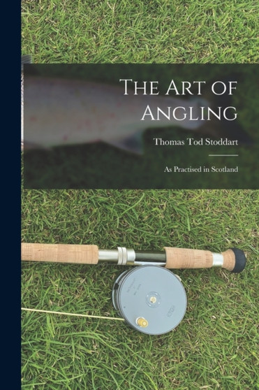 The Art of Angling : As Practised in Scotland by Thomas Tod Stoddart - Paperback