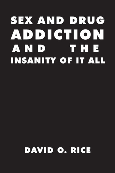 Sex and Drug Addiction and the Insanity of It All by David O Rice - Paperback