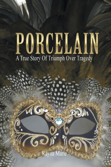 Porcelain : A True Story of Triumph Over Tragedy by Rayna Marie - Paperback