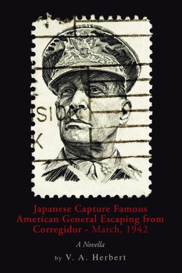 Japanese Capture Famous American General Escaping from Corregidor - March, 1942 : A Novella by V A Herbert - Paperback