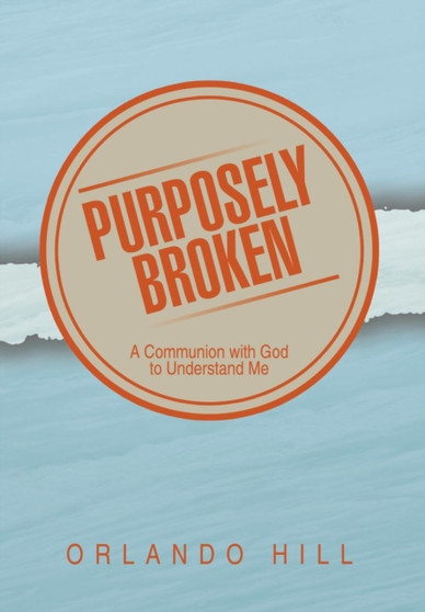 Purposely Broken : A Communion with God to Understand Me by Orlando Hill - Hardback