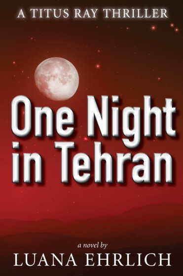 One Night in Tehran : A Titus Ray Thriller : 1 by Luana Ehrlich - Paperback
