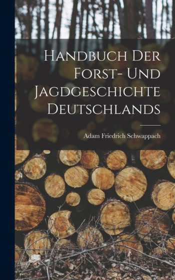 Handbuch der Forst- und Jagdgeschichte Deutschlands by Adam Friedrich Schwappach - Hardback