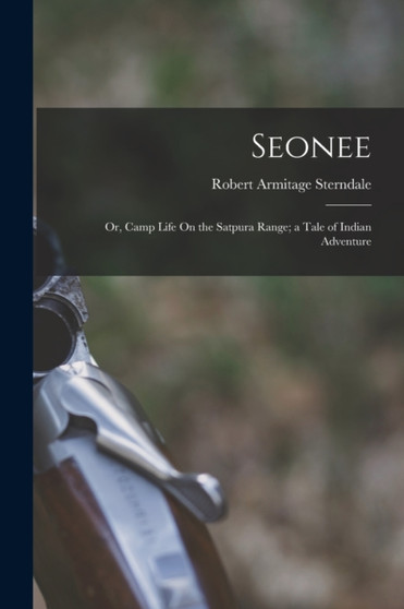 Seonee : Or, Camp Life On the Satpura Range; a Tale of Indian Adventure by Robert Armitage Sterndale - Paperback