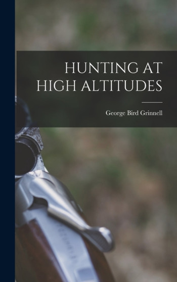 Hunting at High Altitudes by George Bird Grinnell - Hardback