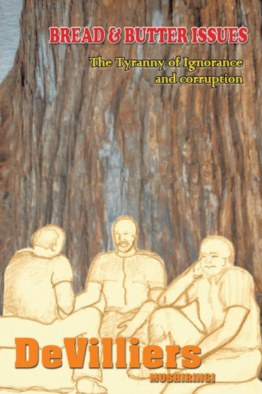 Bread and Butter Issues : The Tyranny of Ignorance and Corruption by Mushiringi - Paperback