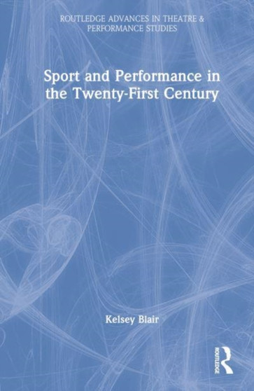 Sport and Performance in the Twenty-First Century by Kelsey Blair - Hardback