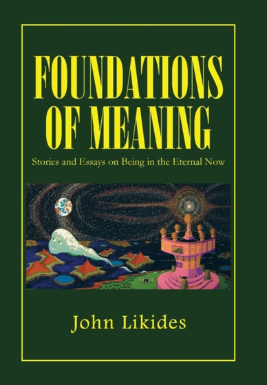 Foundations of Meaning : Stories and Essays on Being in the Eternal Now by John Likides - Hardback