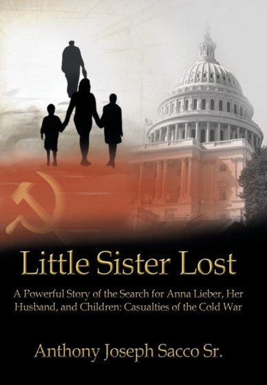 Little Sister Lost : A Powerful Story of the Search for Anna Lieber, Her Husband, and Children: Casualties of the Cold War by Anthony Joseph Sacco Sr. - Hardback