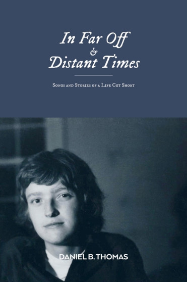 In Far Off and Distant Times : Songs and Stories of a Life Cut Short by Daniel B Thomas - Paperback