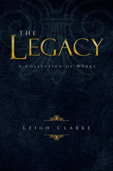 The Legacy : A Collection of Works by Leigh Clarke - Paperback