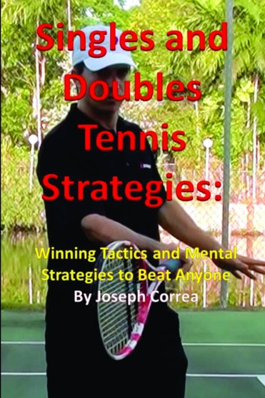 Singles and Doubles Tennis Strategies: Winning Tactics and Mental Strategies to Beat Anyone by Joseph Correa - Paperback
