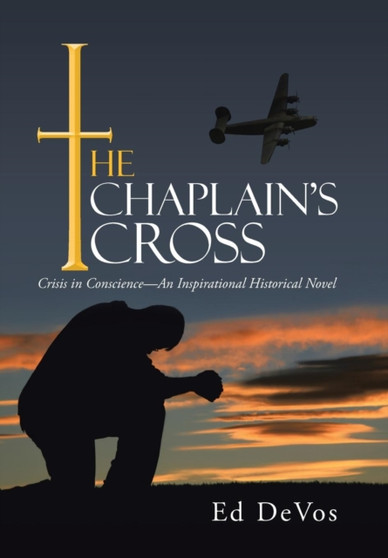The Chaplain's Cross : Crisis in Conscience-An Inspirational Historical Novel by Ed Devos - Hardback