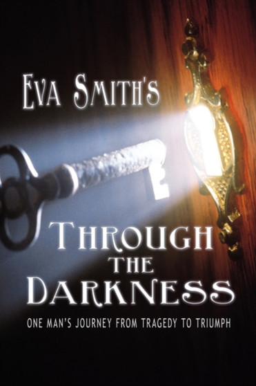 Through the Darkness : One Man's Journey from Tragedy to Triumph by Eva Smith - Hardback