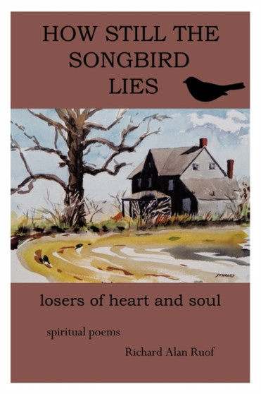 HOW STILL the SONGBIRD LIES : Losers of Heart and Soul by Richard Alan Ruof - Paperback