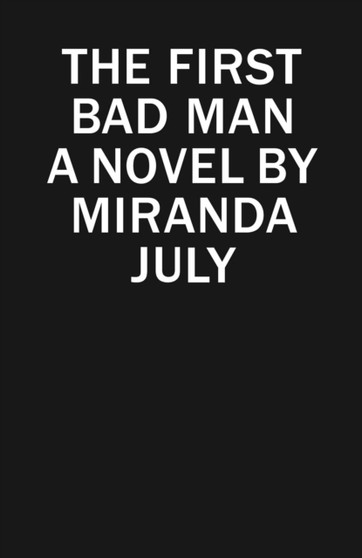 The First Bad Man : A Novel by Miranda July - Hardback