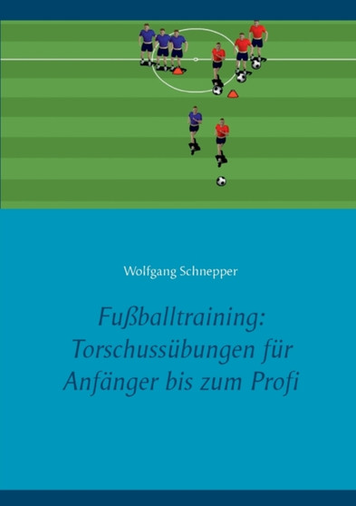 Fussballtraining : Torschussubungen fur Anfanger bis zum Profi by Wolfgang Schnepper - Paperback